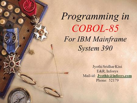 Programming in COBOL-85 For IBM Mainframe System 390 Jyothi Sridhar Kini E&R, Infosys Mail-id: Phone: 52179.