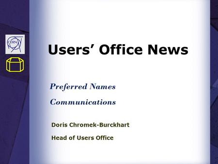 Users’ Office News Doris Chromek-Burckhart Head of Users Office Preferred Names Communications.