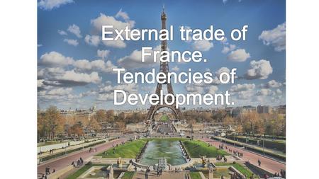 Plan Introduction 1. External trade of France 2. Foreign enterprise activity in the country and customs system 3. The analysis of a condition of foreign.