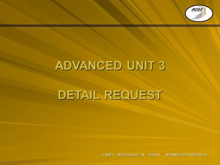 DRAFT ROSS Version 2.14 05/01/11 ADVANCED 03-01-ROSSD-SL ADVANCED UNIT 3 DETAIL REQUEST.