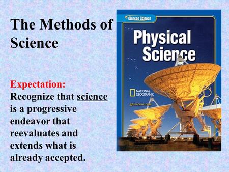 The Methods of Science Expectation: Recognize that science is a progressive endeavor that reevaluates and extends what is already accepted.