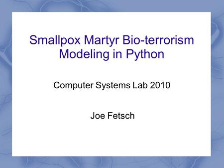 Smallpox Martyr Bio-terrorism Modeling in Python Joe Fetsch Computer Systems Lab 2010.