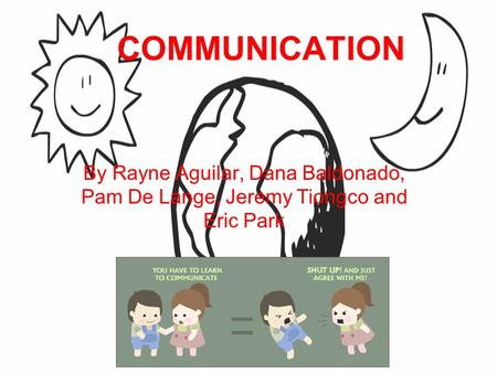 COMMUNICATION By Rayne Aguilar, Dana Baldonado, Pam De Lange, Jeremy Tiongco and Eric Park.