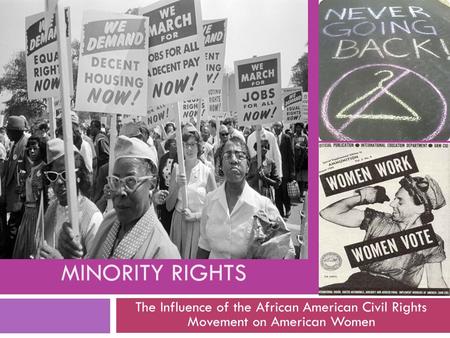 MINORITY RIGHTS The Influence of the African American Civil Rights Movement on American Women.