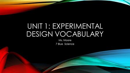 UNIT 1: EXPERIMENTAL DESIGN VOCABULARY Ms. Moore 7 Blue Science.