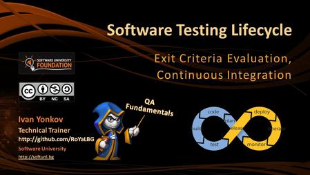 Software Testing Lifecycle Exit Criteria Evaluation, Continuous Integration Ivan Yonkov Technical Trainer  Software University.