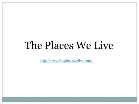 The Places We Live http://www.theplaceswelive.com/