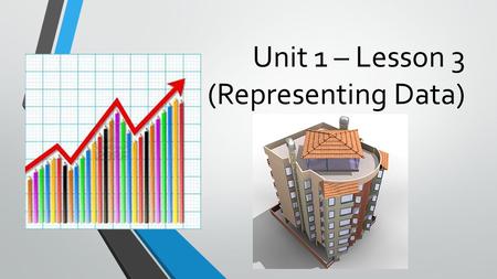Unit 1 – Lesson 3 (Representing Data)
