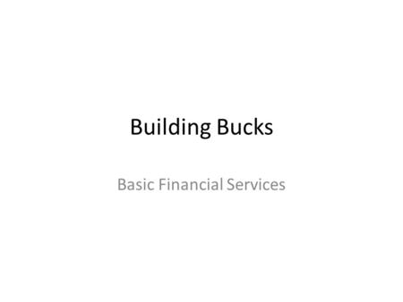 Building Bucks Basic Financial Services. Financial Institutions 3 Main Types – Banks – Credit Unions – Savings and Loan Associations (S&L) Advantages.