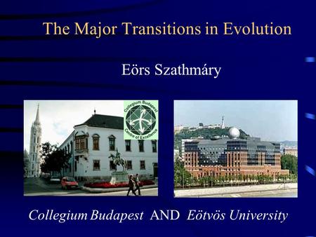 The Major Transitions in Evolution Eörs Szathmáry Collegium Budapest AND Eötvös University.