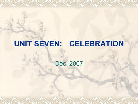 UNIT SEVEN:CELEBRATION Dec. 2007. I.Objectives  1. Cultural differences (To the origin of holidays— public holidays in the US, Great Britain and Canada)