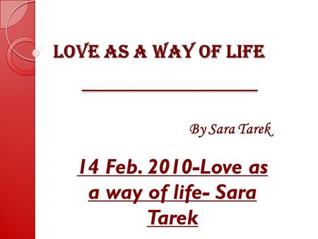 Love as a way of life By Sara Tarek 14 Feb. 2010-Love as a way of life- Sara Tarek.