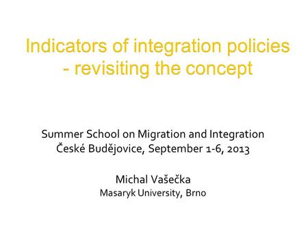 Summer School on Migration and Integration České Budějovice, September 1-6, 2013 Michal Vašečka Masaryk University, Brno.