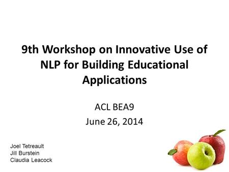 9th Workshop on Innovative Use of NLP for Building Educational Applications ACL BEA9 June 26, 2014 Joel Tetreault Jill Burstein Claudia Leacock.
