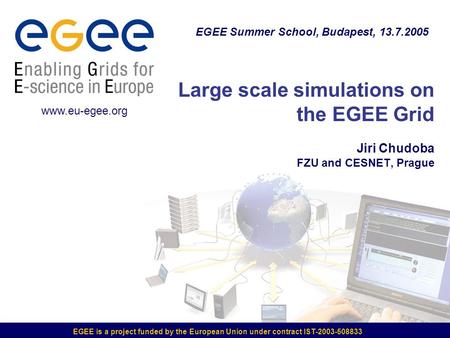 EGEE is a project funded by the European Union under contract IST-2003-508833 Large scale simulations on the EGEE Grid Jiri Chudoba FZU and CESNET, Prague.