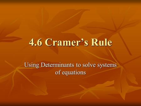 4.6 Cramer’s Rule Using Determinants to solve systems of equations.