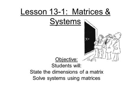 Lesson 13-1: Matrices & Systems Objective: Students will: State the dimensions of a matrix Solve systems using matrices.