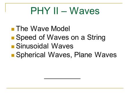 PHY II – Waves The Wave Model Speed of Waves on a String Sinusoidal Waves Spherical Waves, Plane Waves.