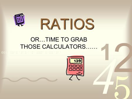 RATIOS OR…TIME TO GRAB THOSE CALCULATORS…… PERCENTAGES Represent a portion of a whole (100) Used in compounding Used to calculate markup on prices, payment.