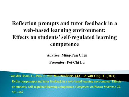 Adviser: Ming-Puu Chen Presenter: Pei-Chi Lu van den Boom, G., Pass, F., van Merrienbore, J.J.G., & van Gog, T. (2004). Reflection prompts and tutor feedback.
