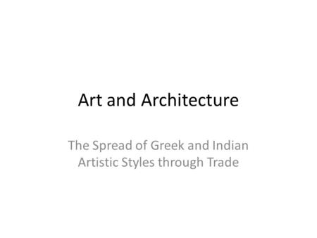 Art and Architecture The Spread of Greek and Indian Artistic Styles through Trade.
