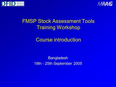 FMSP Stock Assessment Tools Training Workshop Course introduction Bangladesh 19th - 25th September 2005.