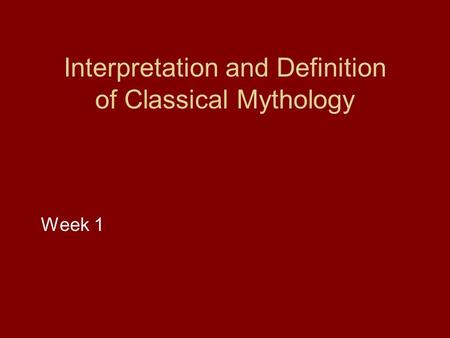 Interpretation and Definition of Classical Mythology Week 1.