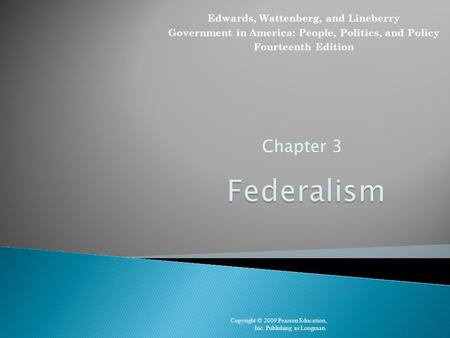 Chapter 3 Copyright © 2009 Pearson Education, Inc. Publishing as Longman. Edwards, Wattenberg, and Lineberry Government in America: People, Politics, and.