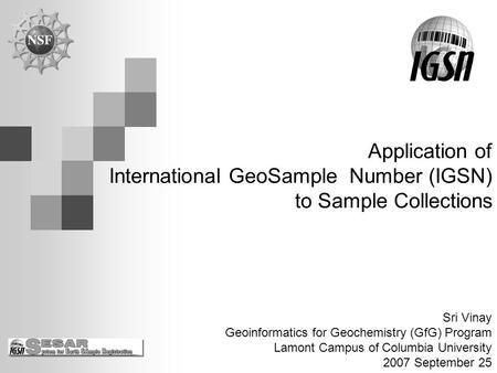 Application of International GeoSample Number (IGSN) to Sample Collections Sri Vinay Geoinformatics for Geochemistry (GfG) Program Lamont Campus of Columbia.