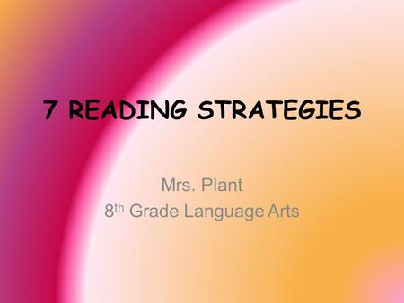 7 READING STRATEGIES Mrs. Plant 8 th Grade Language Arts.