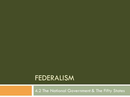 FEDERALISM 4.2 The National Government & The Fifty States.