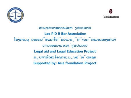 ສະພາທະນາຍຄວາມແຫ່ງ ສປປລາວ Lao P D R Bar Association ໂຄງການຊ່ວຍເຫລືອແລະໃຫ້ຄວາມຮູ້ດ້ານກົດໝາຍຂອງສະພາທະນາຍຄວາມ ແຫ່ງ ສປປລາວ Legal aid and Legal Education Project.