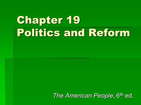 Chapter 19 Politics and Reform The American People, 6 th ed.