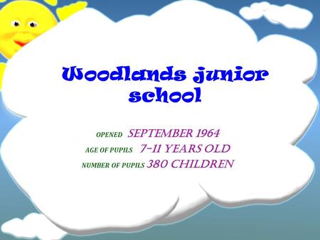 Woodlands junior school OPENED SEPTEMBER 1964 AGE OF PUPILS 7-11 YEARS OLD NUMBER OF PUPILS 380 CHILDREN.