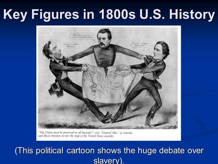Key Figures in 1800s U.S. History (This political cartoon shows the huge debate over slavery).