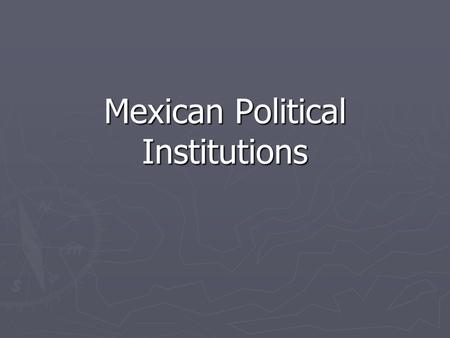 Mexican Political Institutions. Government Institutions ► ► Mexico is a federal republic, though state and local governments have little independent power.