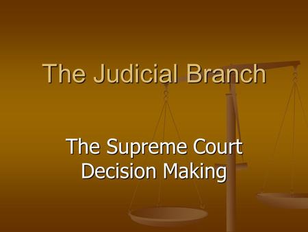 The Judicial Branch The Supreme Court Decision Making.