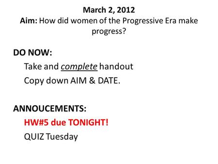March 2, 2012 Aim: How did women of the Progressive Era make progress? DO NOW: Take and complete handout Copy down AIM & DATE. ANNOUCEMENTS: HW#5 due TONIGHT!