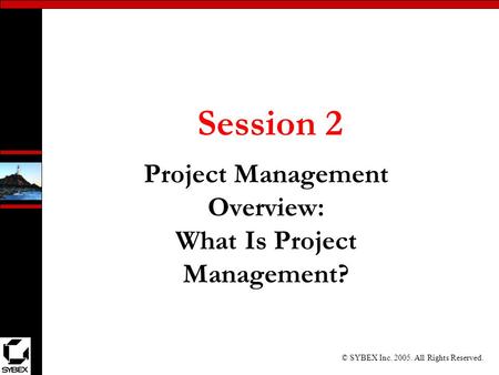 © SYBEX Inc. 2005. All Rights Reserved. Session 2 Project Management Overview: What Is Project Management?