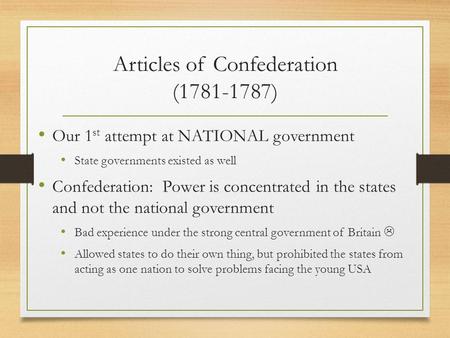 Articles of Confederation (1781-1787) Our 1 st attempt at NATIONAL government State governments existed as well Confederation: Power is concentrated in.