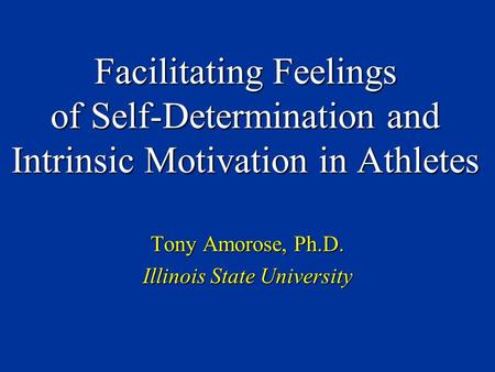 Facilitating Feelings of Self-Determination and Intrinsic Motivation in Athletes Tony Amorose, Ph.D. Illinois State University.