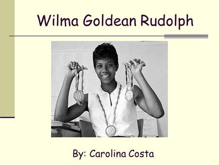 Wilma Goldean Rudolph By: Carolina Costa.