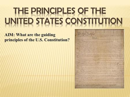 AIM: What are the guiding principles of the U.S. Constitution?