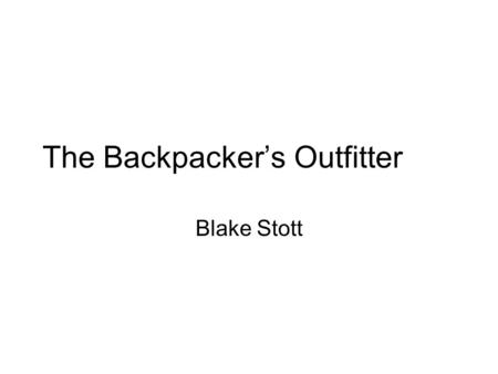 The Backpacker’s Outfitter Blake Stott. Overview Services –Guided trips –Courses Products –Equipment –Supplies.