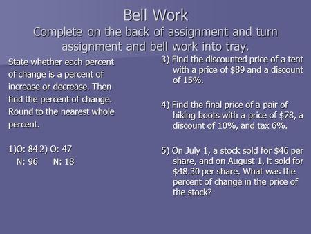 Bell Work Complete on the back of assignment and turn assignment and bell work into tray. State whether each percent of change is a percent of increase.