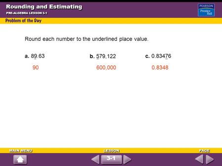 Rounding and Estimating PRE-ALGEBRA LESSON 3-1 3-1 Round each number to the underlined place value. a. 89.63 b. 579,122 c. 0.83476 90600,0000.8348.