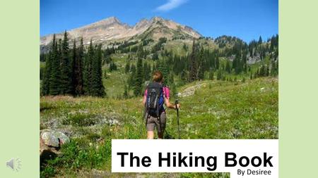 The Hiking Book By Desiree Hiking is a fun activity. When you hike you get a chance to see and explore nature.