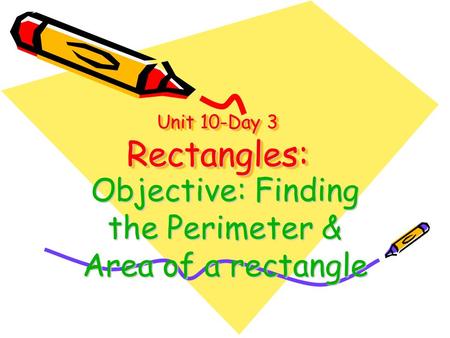 Unit 10-Day 3 Rectangles: Objective: Finding the Perimeter & Area of a rectangle.