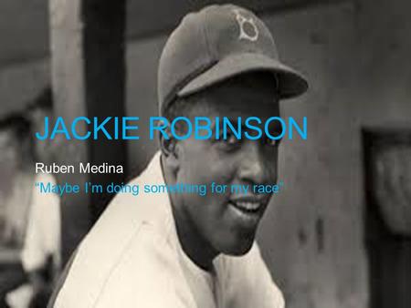 JACKIE ROBINSON Ruben Medina “Maybe I’m doing something for my race”