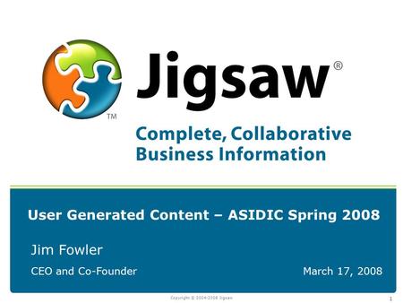 Copyright © 2004-2008 Jigsaw 1 User Generated Content – ASIDIC Spring 2008 Jim Fowler CEO and Co-FounderMarch 17, 2008.